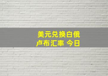 美元兑换白俄卢布汇率 今日